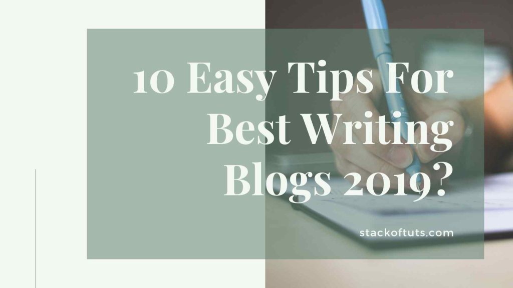 10 Easy Tips For Best Writing Blogs 2019