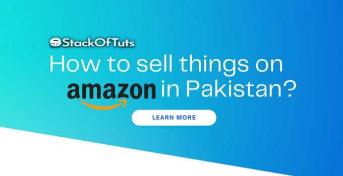 How to sell things on Amazon in Pakistan? [Complete Guide in 2022]