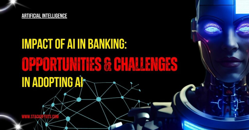 Impact of AI in Banking Opportunities & Challenges in Adopting AI